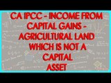 CA IPCC - Income from Capital Gains 3 - Agricultural land which is not a Capital Asset