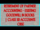 Retirement of Partner Accounting - Existing Goodwill in Books | Class XII Accounts CBSE