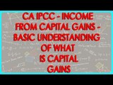 CA IPCC - Income from Capital Gains 2 - Basic understanding of what is Capital Gains