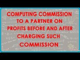1123. Computing Commission to a partner on Profits before and after charging such commission