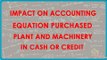 1121. Impact on Accounting Equation   Purchased Plant and Machinery  in Cash or Credit
