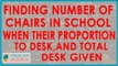 Finding Number of chairs in school when their proportion to desk, and total desk given