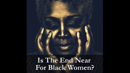 The End Of The Black Woman's Rein Is Near...HUH???