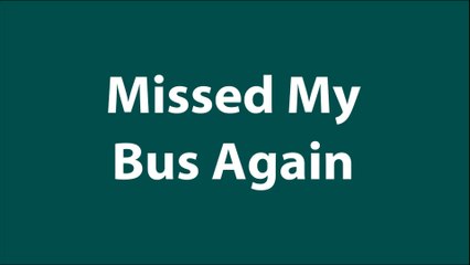 Missed My Bus Again