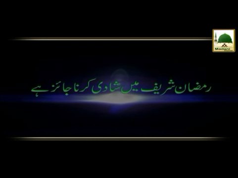 Ramzan Shareef Main Shadi Karna Jaiz He - Maulana Ilyas Qadri - Madani Muzakra