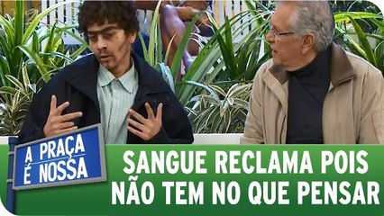 Sangue reclama de não ter nada pra pensar: Pensamento vago