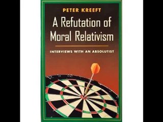 A Refutation of Moral Relativism - Dr Peter Kreeft
