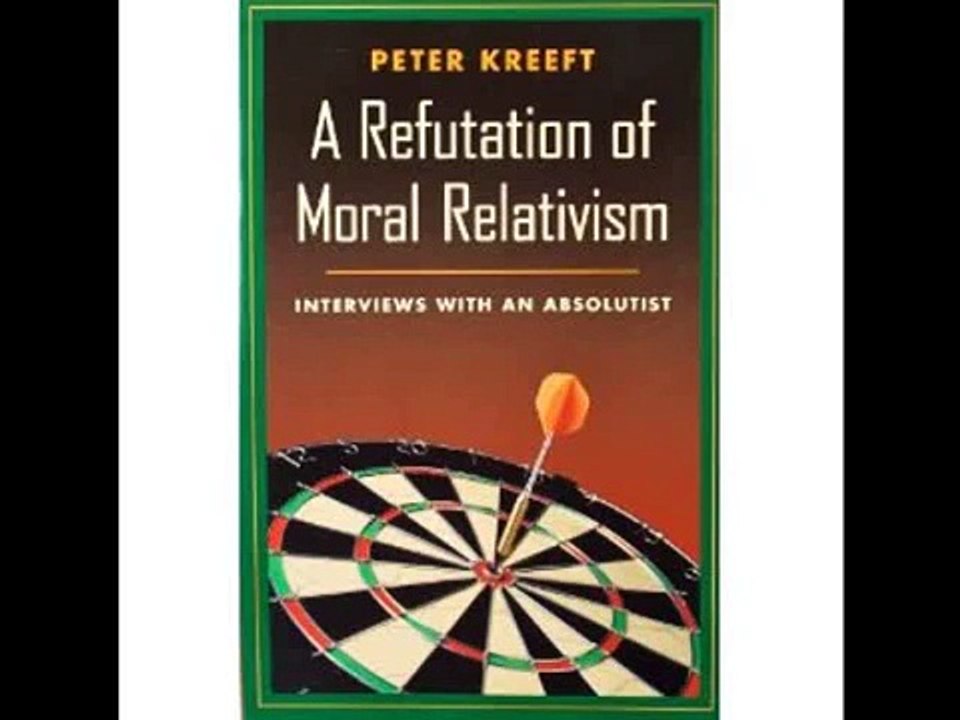 A Refutation of Moral Relativism - Dr Peter Kreeft