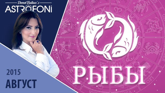 Рыбы: Aстрологический прогноз на месяц август 2015 года