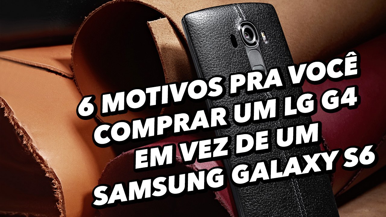 6 motivos pra você comprar um LG G4 em vez de um Samsung Galaxy S6 - TecMundo
