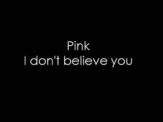 Pink ~ I don't believe you Lyrics