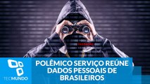Tudo sobre todos: polêmico serviço reúne dados pessoais de brasileiros