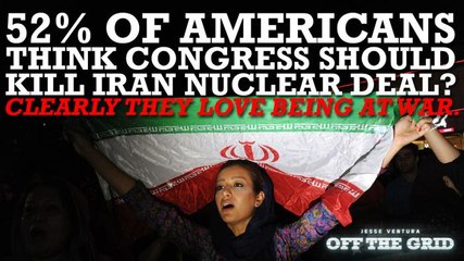 Jesse Ventura: 52% of Americans Think Congress Should Kill Iran Nuclear Deal? Clearly They Love Being At War.