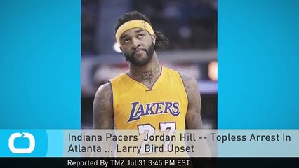 Indiana Pacers' Jordan Hill -- Topless Arrest In Atlanta ... Larry Bird Upset