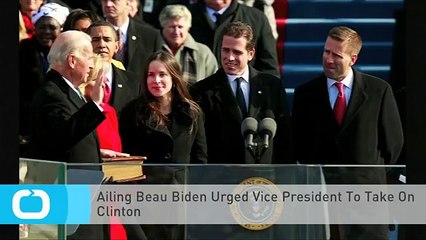 Ailing Beau Biden Urged Vice President To Take On Clinton