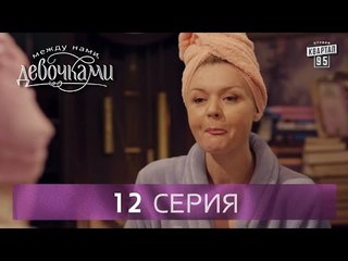 Сериал "Между нами, девочками", 12 серия | От создателей сериала "Сваты" и студии "Квартал 95"