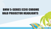 BMW 5-SERIES (E39) CHROME HALO PROJECTOR HEADLIGHTS