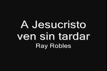 A Jesucristo ven sin tardar  " Ray Robles " Himno Cristiano