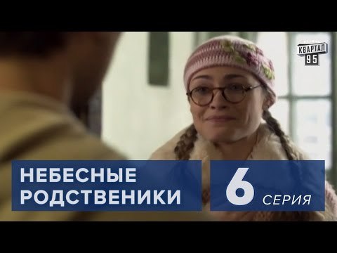 Сериал Небесные родственники 6 серия (2011) Комедия мелодрама в 8-ми сериях