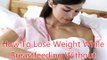 How To Lose Weight While Breastfeeding Without Exercise - Losing Weight Is Possible