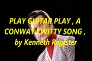 PLAY GUITAR PLAY , A CONWAY TWITTY SONG , by KENNETH REGISTER