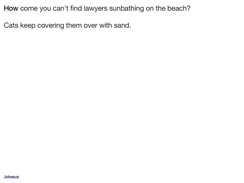Jokes - How come you can't find lawyers sunbathing on the beach?      Cats keep covering them over w