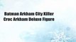 Batman Arkham City Killer Croc Arkham Deluxe Figure