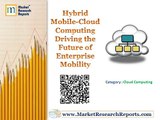 Hybrid Mobile-Cloud Computing: Driving the Future of Enterprise Mobility Market Research Report