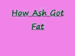 How Ash Got Fat
