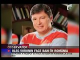 Oleg Voronin stapan economic in Chisinau si-a facut averea in Romania