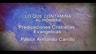 LO QUE CONTAMINA AL HOMBRE Predicaciones Cristianas Evangélicas - Pastor Armando Carrillo