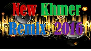 khmer song remix 2016, remix song 2016, remix khmer 2016