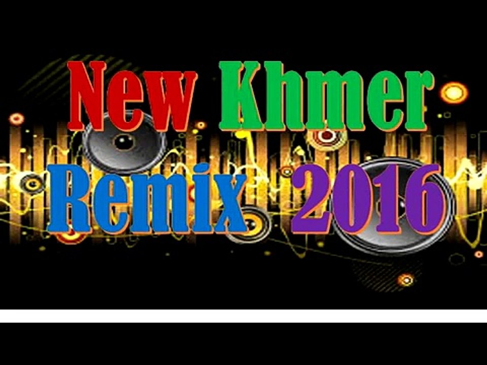 khmer song remix 2016, remix song 2016, remix khmer 2016