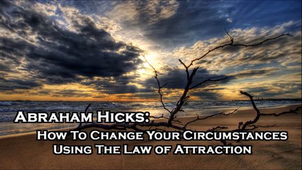 Abraham Hicks_ How To Change Your Citcumstances Using The Law of Attraction
