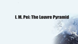 I. M. Pei: The Louvre Pyramid