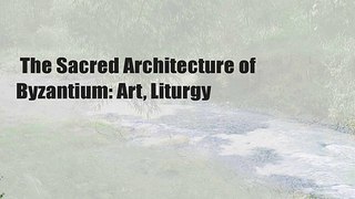  The Sacred Architecture of Byzantium: Art, Liturgy 