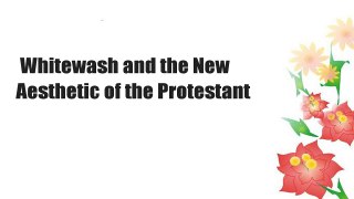 Whitewash and the New Aesthetic of the Protestant