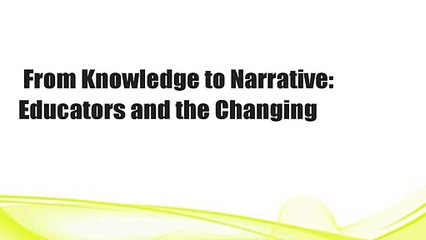 From Knowledge to Narrative: Educators and the Changing