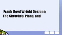 Frank Lloyd Wright Designs: The Sketches, Plans, and