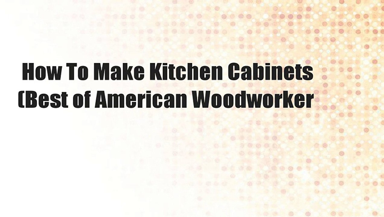 How To Make Kitchen Cabinets (Best of American Woodworker