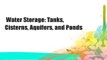 Water Storage: Tanks, Cisterns, Aquifers, and Ponds