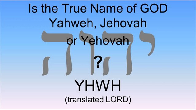 Is the True Name of GOD Yahweh, Jehovah or Yehovah?
