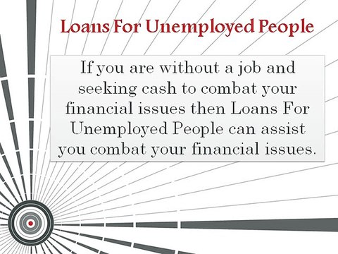 Loans For Unemployed People – Acquire Additional Monetary Aid To Sort Out Your Financial Problems