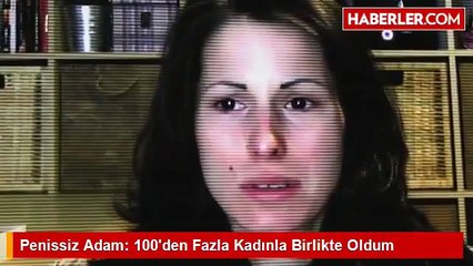 Penissiz Adam 100den Fazla Kadnla Birlikte Oldum