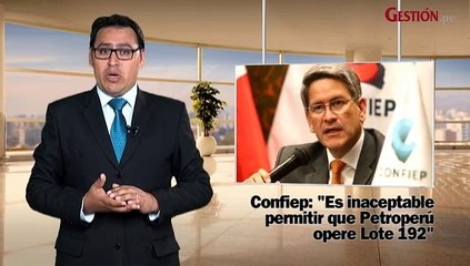 Confiep rechaza decisión del Congreso respecto a Lote 192 y MEF advierte sobre impacto de crisis brasileña en Perú