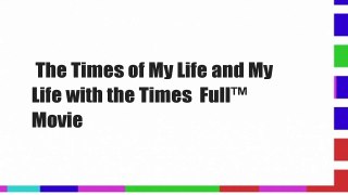 The Times of My Life and My Life with the Times  Full™ Movie