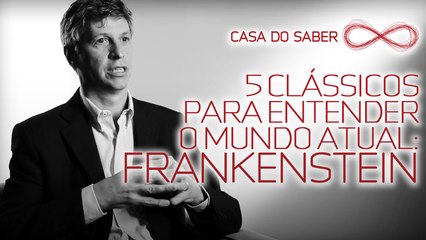5 clássicos para entender o mundo atual: Frankenstein | José Garcez Ghirardi