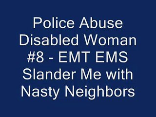 #8 Police Abuse Disabled Woman - EMT Slanders me w/Nasty Ne