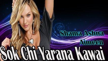 Shama Ashna, Aimeen - Sok Chi Yarana Kawai
