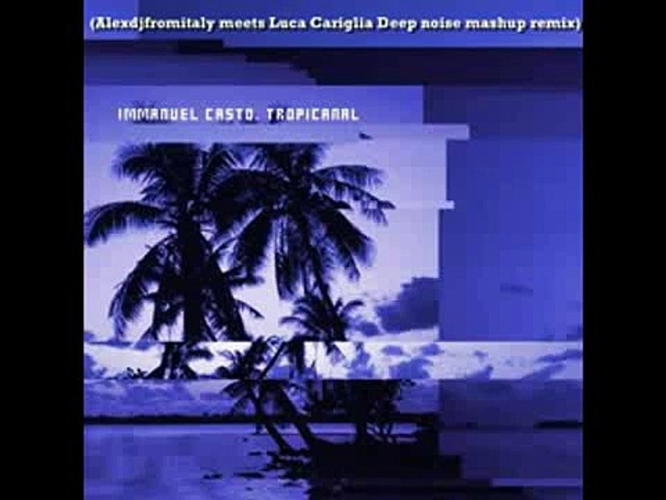 IMMANUEL CASTO - Tropicanal (Alexdjfromitaly meets Luca Cariglia Deep noise mashup remix)